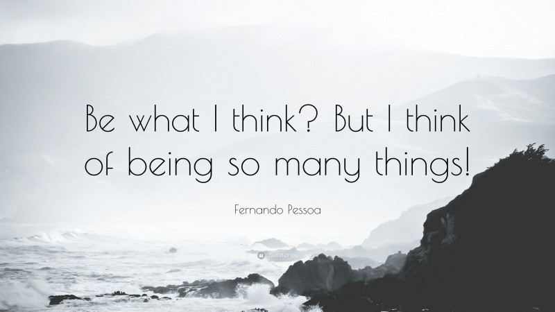 Fernando Pessoa Quote: “Be what I think? But I think of being so many things!”