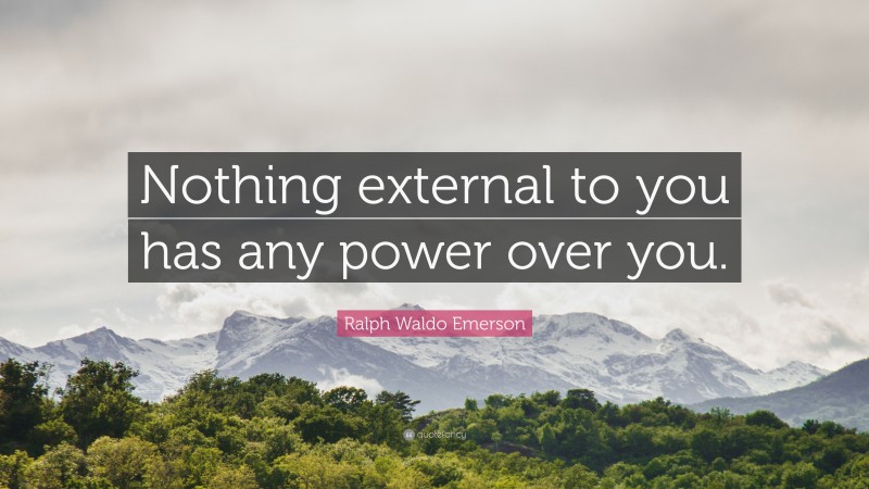 Ralph Waldo Emerson Quote: “Nothing external to you has any power over you.”