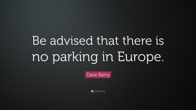 Dave Barry Quote: “Be advised that there is no parking in Europe.”