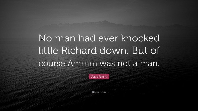 Dave Barry Quote: “No man had ever knocked little Richard down. But of course Ammm was not a man.”