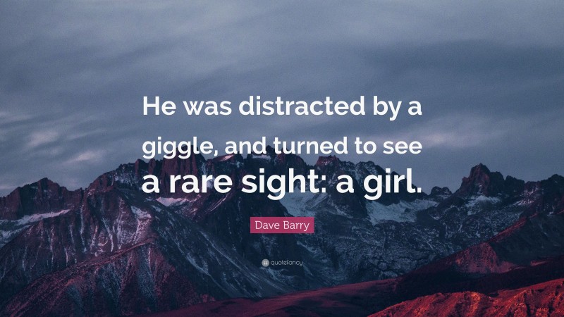 Dave Barry Quote: “He was distracted by a giggle, and turned to see a rare sight: a girl.”