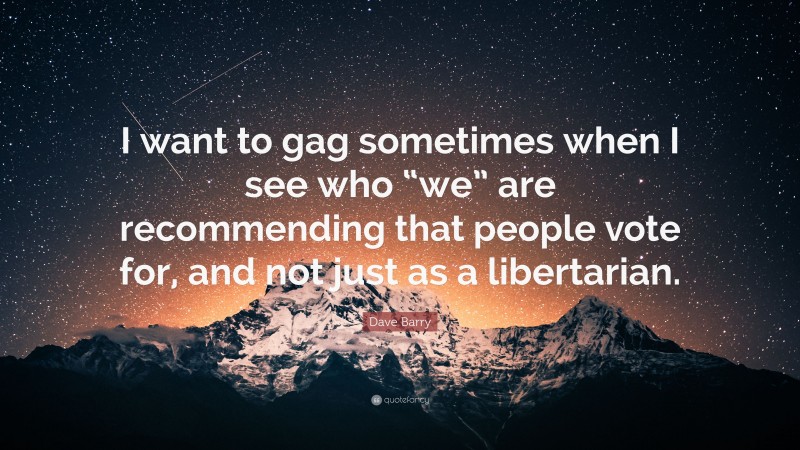 Dave Barry Quote: “I want to gag sometimes when I see who “we” are recommending that people vote for, and not just as a libertarian.”