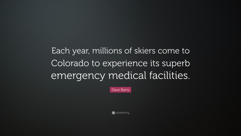 Dave Barry Quote: “Each year, millions of skiers come to Colorado to experience its superb emergency medical facilities.”