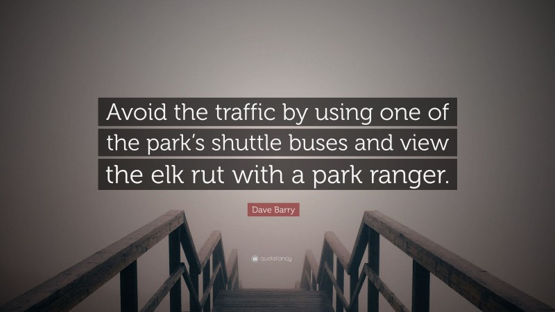 Dave Barry Quote: “Avoid the traffic by using one of the park’s shuttle buses and view the elk rut with a park ranger.”