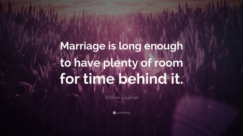 William Faulkner Quote: “Marriage is long enough to have plenty of room for time behind it.”