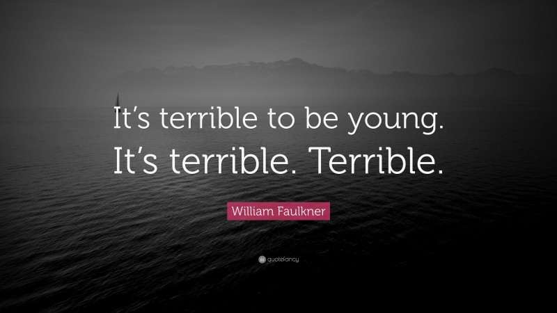 William Faulkner Quote: “It’s terrible to be young. It’s terrible. Terrible.”