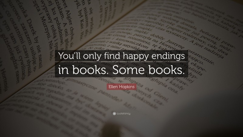 Ellen Hopkins Quote: “You’ll only find happy endings in books. Some books.”