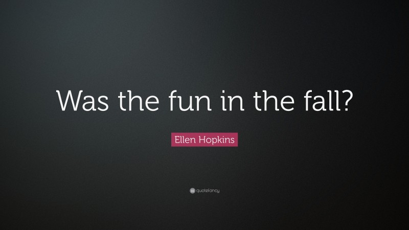 Ellen Hopkins Quote: “Was the fun in the fall?”