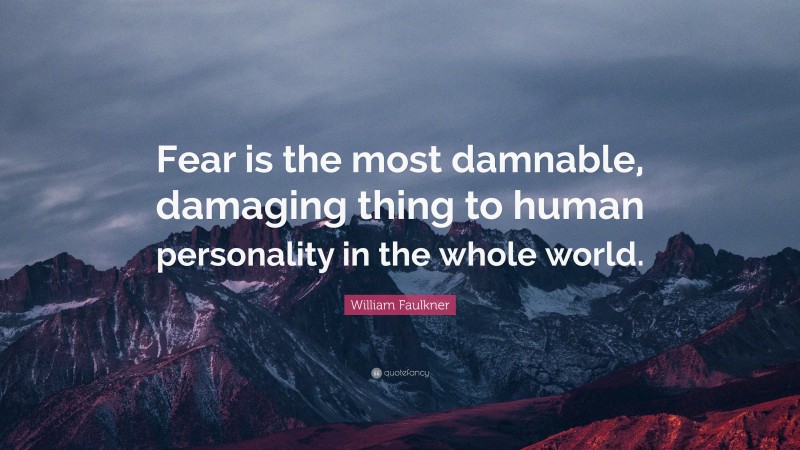 William Faulkner Quote: “Fear is the most damnable, damaging thing to human personality in the whole world.”
