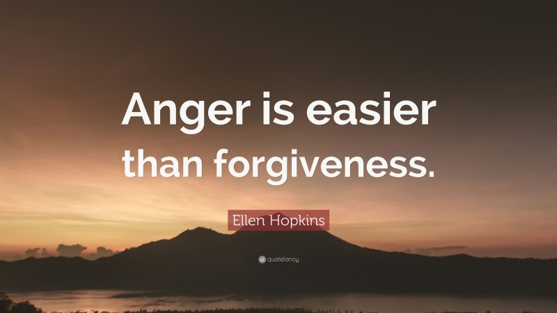 Ellen Hopkins Quote: “Anger is easier than forgiveness.”