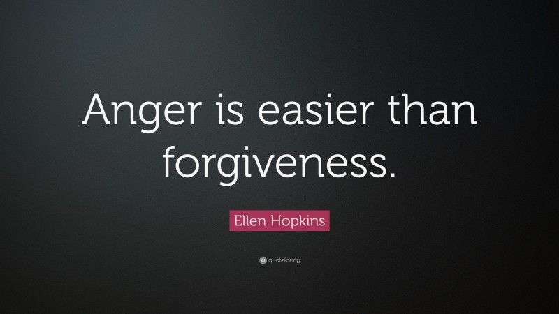 Ellen Hopkins Quote: “Anger is easier than forgiveness.”