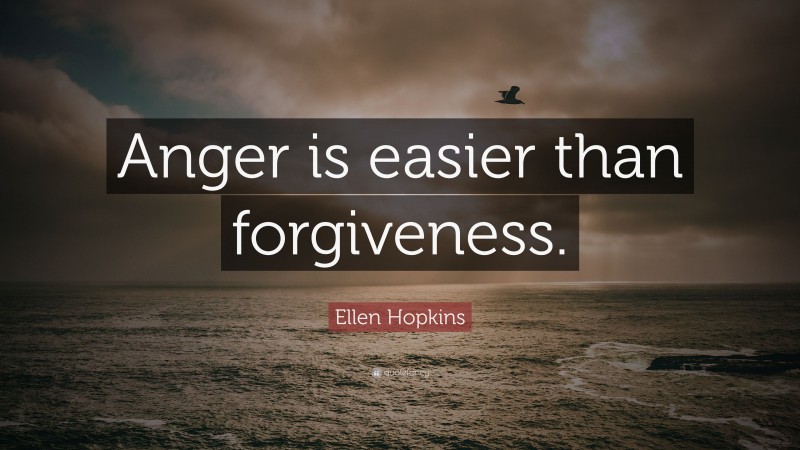 Ellen Hopkins Quote: “Anger is easier than forgiveness.”