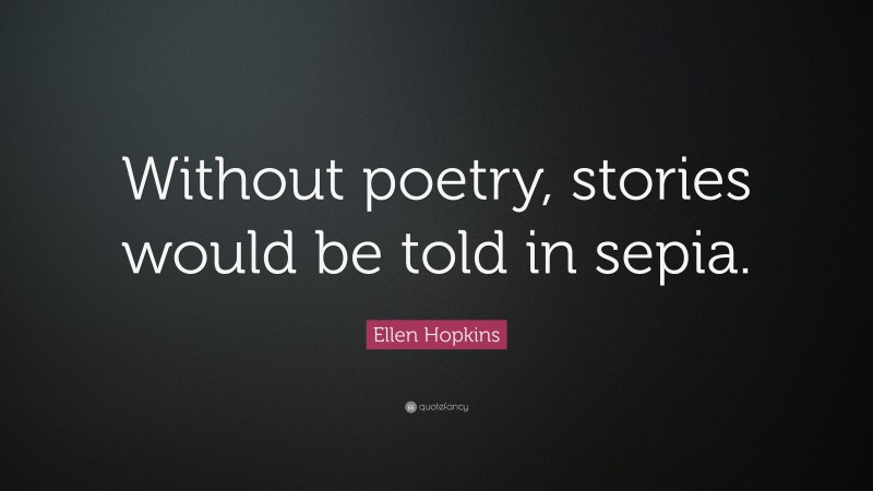 Ellen Hopkins Quote: “Without poetry, stories would be told in sepia.”