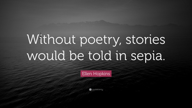 Ellen Hopkins Quote: “Without poetry, stories would be told in sepia.”