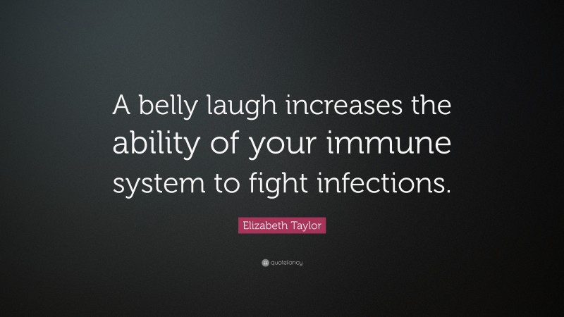 Elizabeth Taylor Quote: “A belly laugh increases the ability of your immune system to fight infections.”
