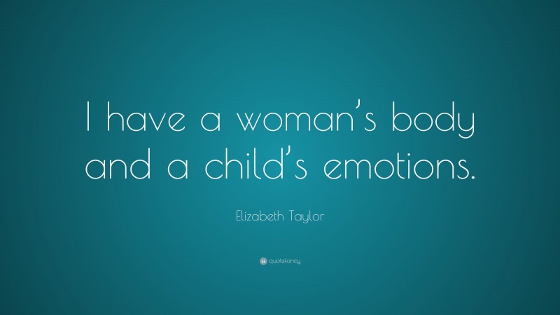 Elizabeth Taylor Quote: “I have a woman’s body and a child’s emotions.”