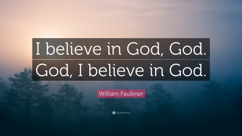 William Faulkner Quote: “I believe in God, God. God, I believe in God.”