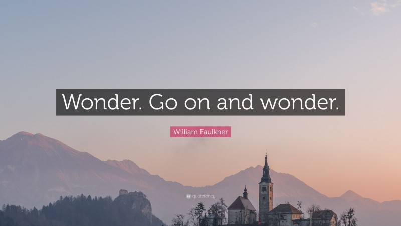 William Faulkner Quote: “Wonder. Go on and wonder.”