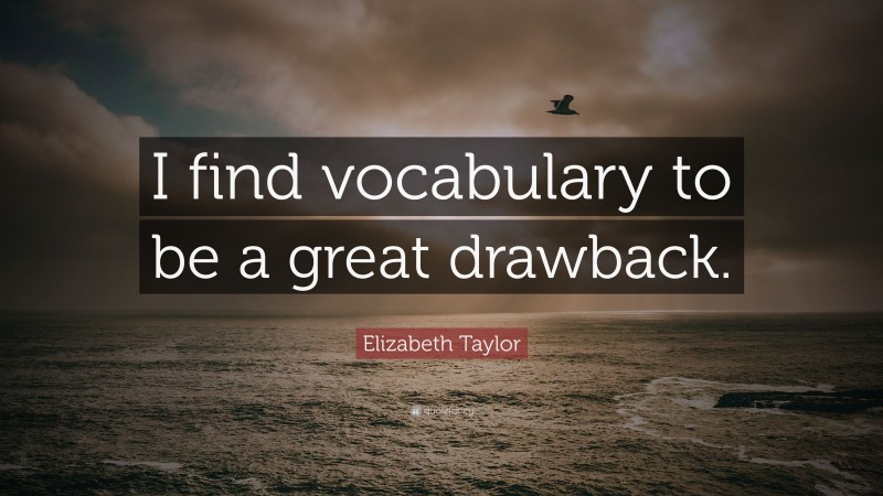 Elizabeth Taylor Quote: “I find vocabulary to be a great drawback.”