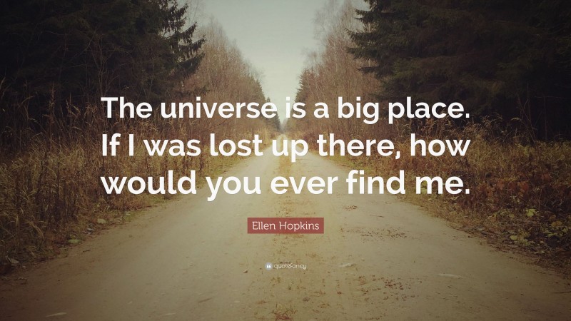 Ellen Hopkins Quote: “The universe is a big place. If I was lost up there, how would you ever find me.”