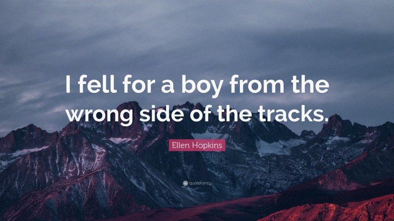 Ellen Hopkins Quote: “I fell for a boy from the wrong side of the tracks.”