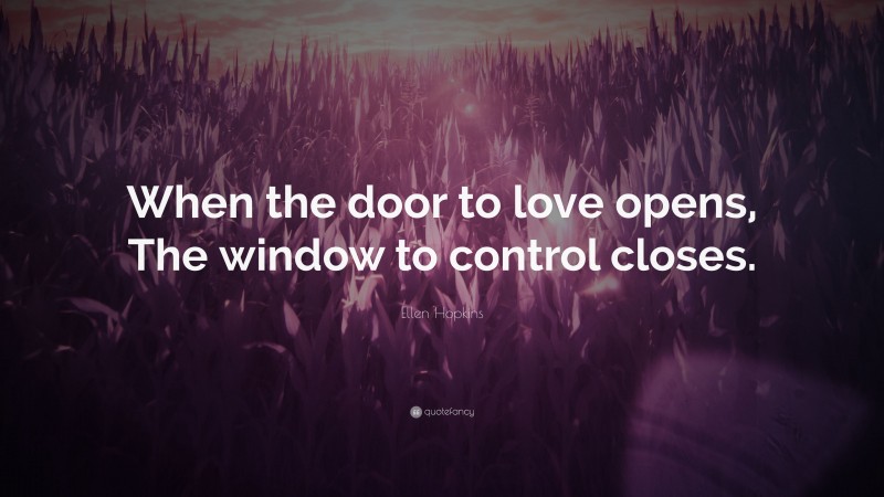 Ellen Hopkins Quote: “When the door to love opens, The window to control closes.”
