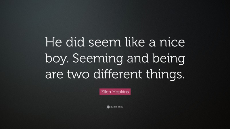 Ellen Hopkins Quote: “He did seem like a nice boy. Seeming and being are two different things.”
