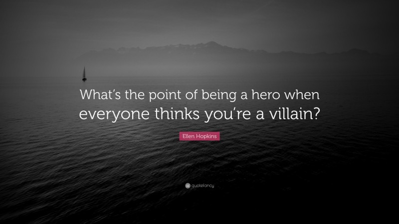 Ellen Hopkins Quote: “What’s the point of being a hero when everyone thinks you’re a villain?”