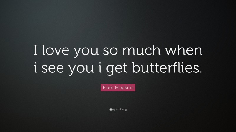 Ellen Hopkins Quote: “I love you so much when i see you i get butterflies.”