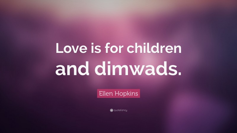 Ellen Hopkins Quote: “Love is for children and dimwads.”