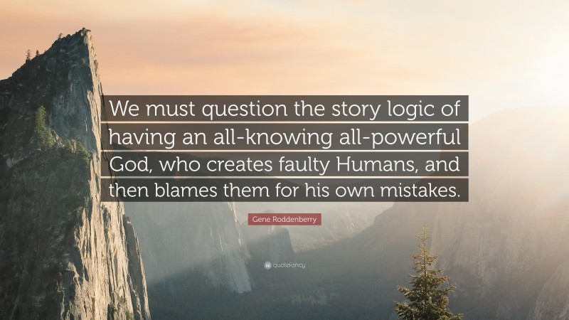 Gene Roddenberry Quote: “We must question the story logic of having an all-knowing all-powerful God, who creates faulty Humans, and then blames them for his own mistakes.”