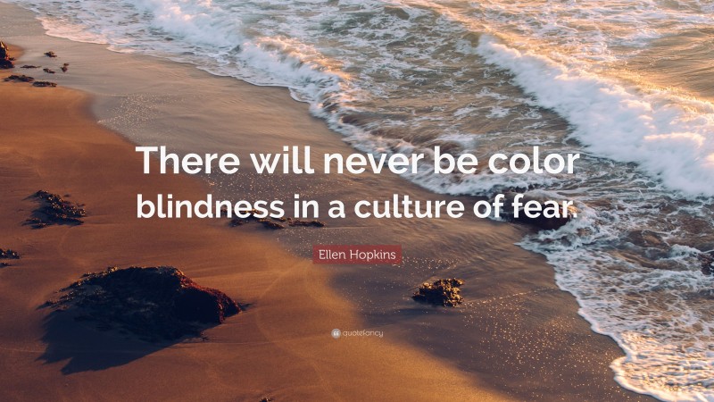 Ellen Hopkins Quote: “There will never be color blindness in a culture of fear.”