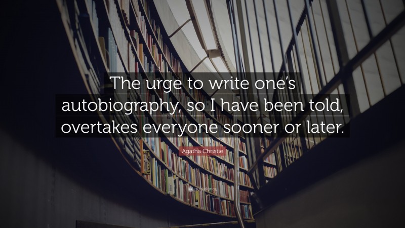 Agatha Christie Quote: “The urge to write one’s autobiography, so I have been told, overtakes everyone sooner or later.”