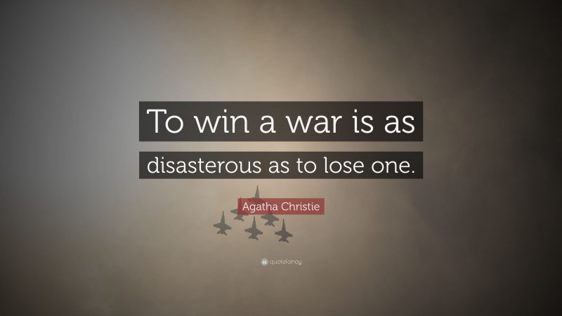 Agatha Christie Quote: “To win a war is as disasterous as to lose one.”