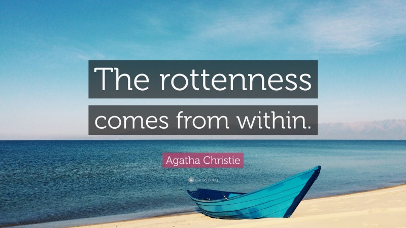 Agatha Christie Quote: “The rottenness comes from within.”