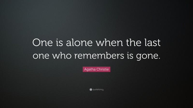 Agatha Christie Quote: “One is alone when the last one who remembers is gone.”