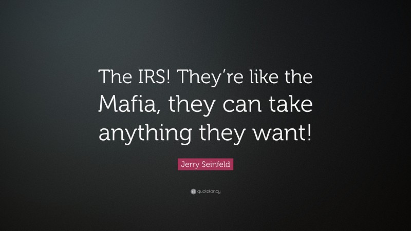 Jerry Seinfeld Quote: “The IRS! They’re like the Mafia, they can take anything they want!”