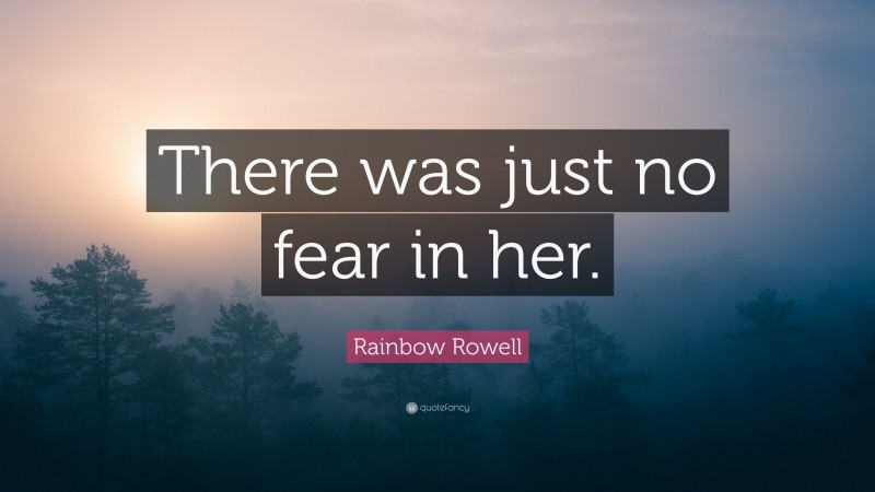 Rainbow Rowell Quote: “There was just no fear in her.”