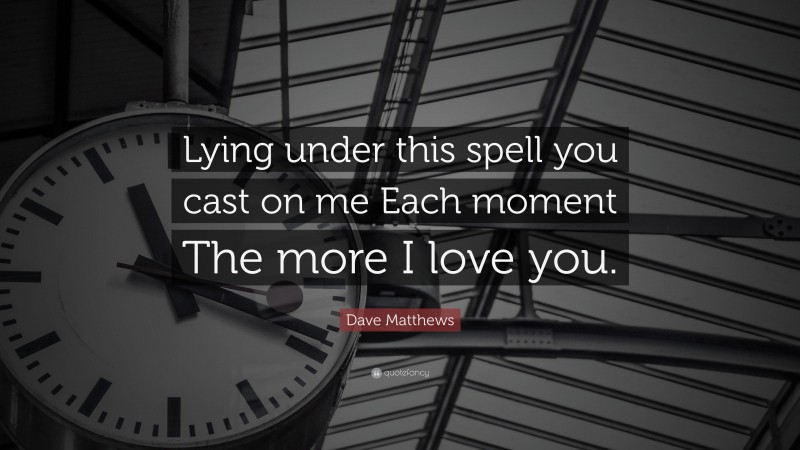 Dave Matthews Quote: “Lying under this spell you cast on me Each moment The more I love you.”