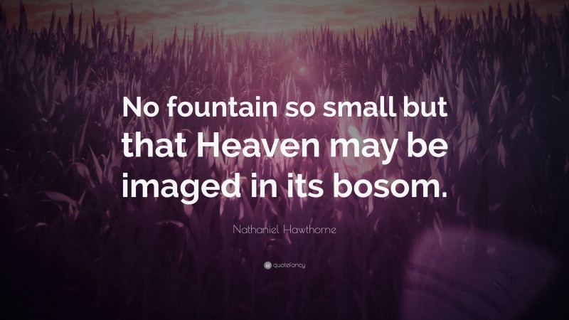 Nathaniel Hawthorne Quote: “No fountain so small but that Heaven may be imaged in its bosom.”
