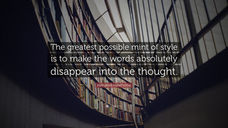 Nathaniel Hawthorne Quote: “The greatest possible mint of style is to make the words absolutely disappear into the thought.”