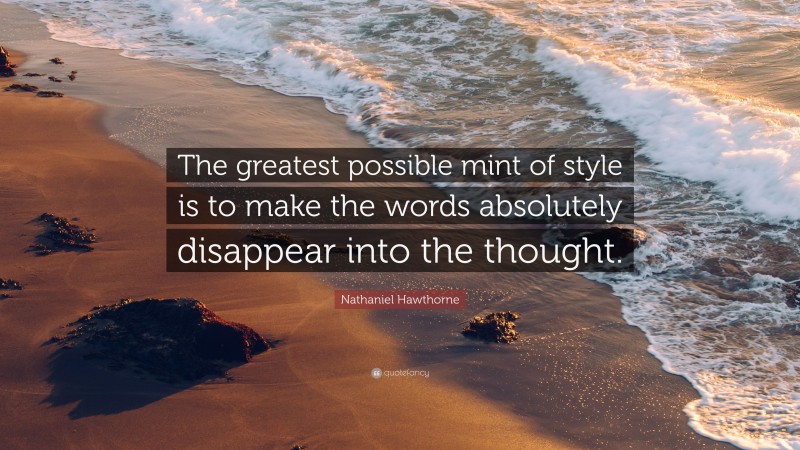 Nathaniel Hawthorne Quote: “The greatest possible mint of style is to make the words absolutely disappear into the thought.”