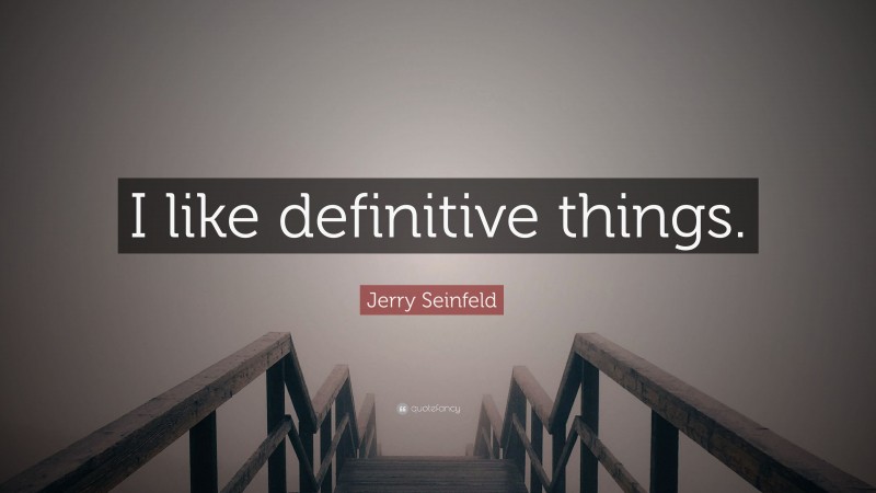 Jerry Seinfeld Quote: “I like definitive things.”