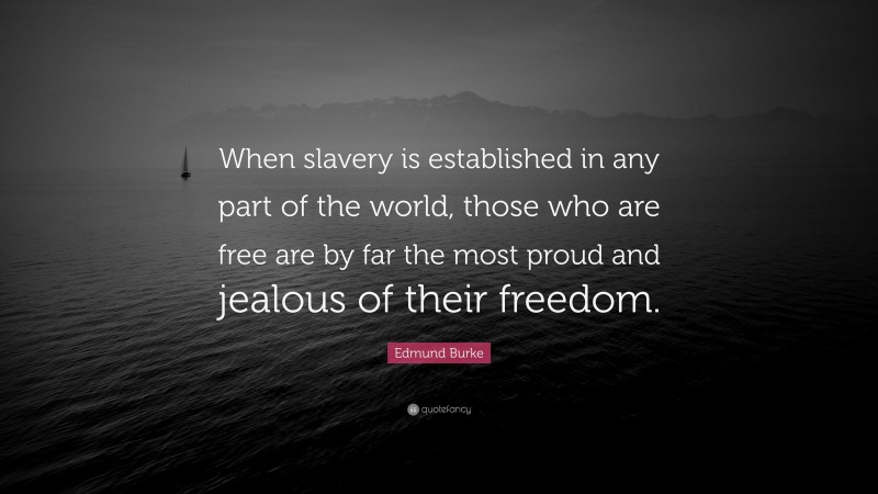 Edmund Burke Quote: “When slavery is established in any part of the world, those who are free are by far the most proud and jealous of their freedom.”