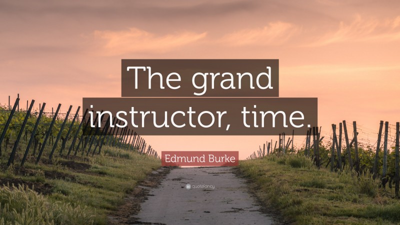 Edmund Burke Quote: “The grand instructor, time.”
