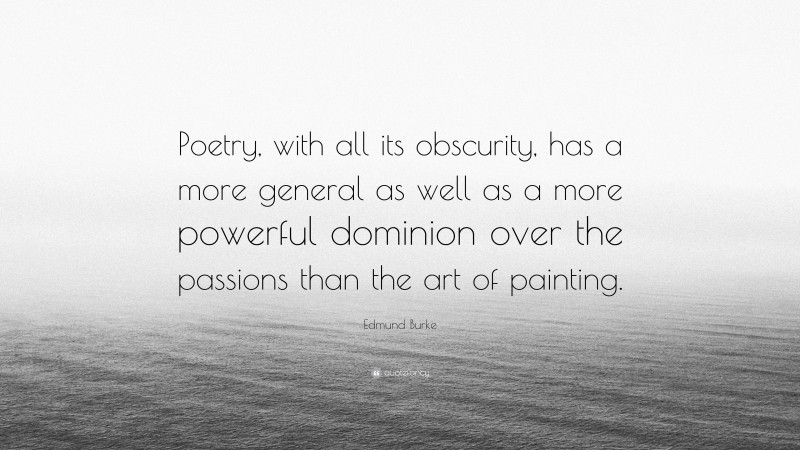 Edmund Burke Quote: “Poetry, with all its obscurity, has a more general as well as a more powerful dominion over the passions than the art of painting.”