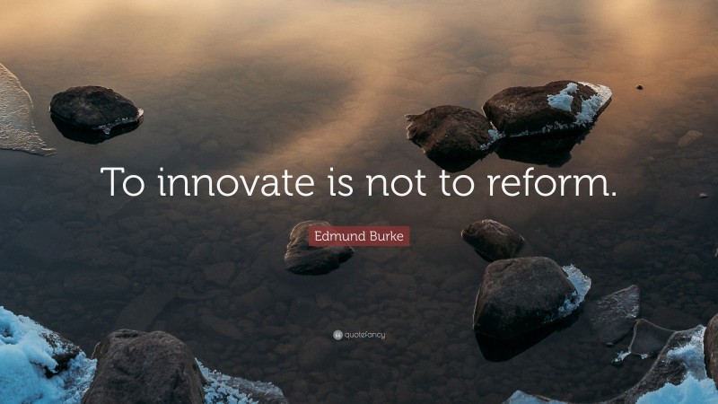 Edmund Burke Quote: “To innovate is not to reform.”