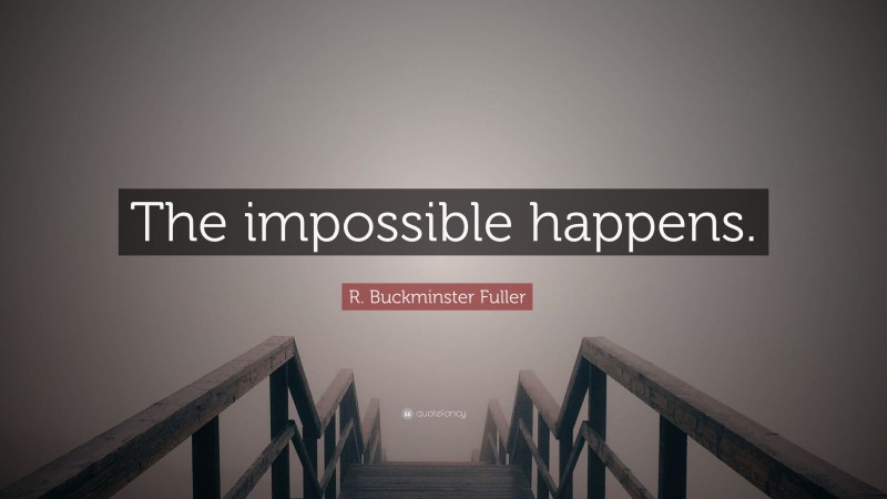 R. Buckminster Fuller Quote: “The impossible happens.”