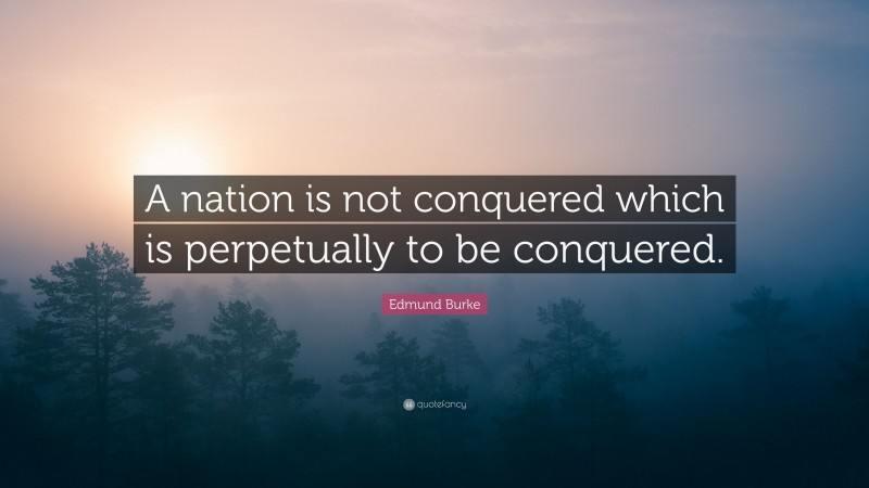 Edmund Burke Quote: “A nation is not conquered which is perpetually to be conquered.”