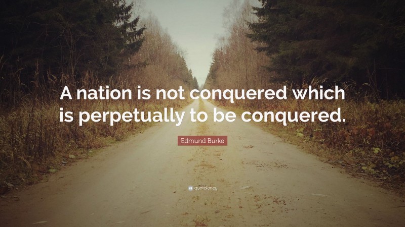 Edmund Burke Quote: “A nation is not conquered which is perpetually to be conquered.”